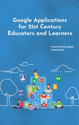 Google Applications for 21st Century Educators and Learners - Sharda, Preeti, PhD, and Bajpai, Maneesh Kumar, PhD