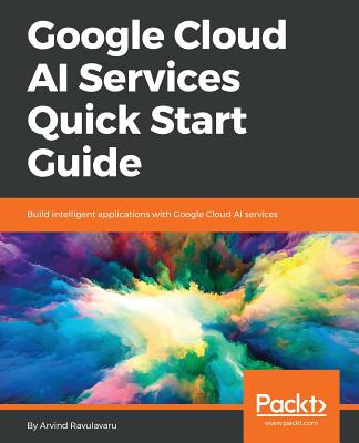 Google Cloud AI Services Quick Start Guide - Ravulavaru, Arvind