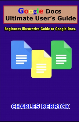 Google Docs Ultimate User's Guide: Beginners Illustrative Guide to Google Docs - Derrick, Charles