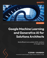 Google Machine Learning and Generative AI for Solutions Architects: Build efficient and scalable AI/ML solutions on Google Cloud