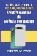 GOOGLE PIXEL 9, PIXEL 9 PRO und PIXEL 9 PRO XL BENUTZERHANDBUCH FR ANFNGER UND SENIOREN: Detaillierte Schritt-fr-Schritt-Illustrationen, Einrichtung, Anpassung und Beherrschung der Funktionen, die