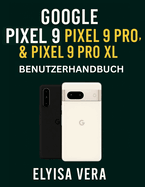 GOOGLE PIXEL 9, PIXEL 9 PRO und PIXEL 9 PRO XL BENUTZERHANDBUCH: Schritt-fr-Schritt-Anleitungen zum Einrichten, Anpassen und Beherrschen der Funktionen, die Ihr Gert einzigartig machen