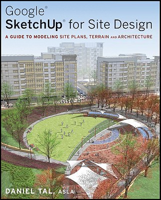 Google Sketchup for Site Design: A Guide to Modeling Site Plans, Terrain and Architecture - Tal, Daniel