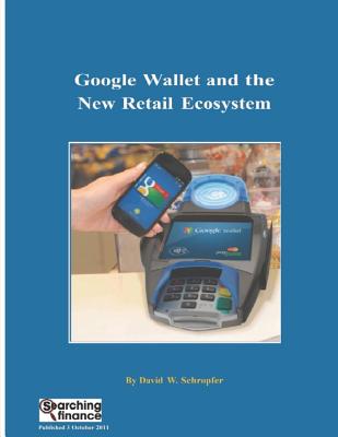 Google Wallet and the New Retail Ecosystem - Schropfer, David W