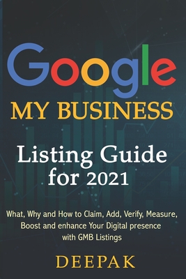 GoogleMyBusiness Listing Guide for 2021: What, Why and How to Claim, Add, Verify, Measure, Boost and Enhance Your Digital presence with GMB - D, Deepak