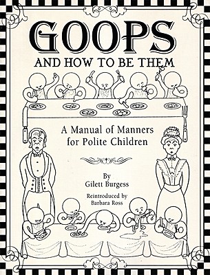 Goops and How to Be Them: A Manual of Manners for Polite Children - Burgess, Gilett, and Ross, Barbara (Introduction by)