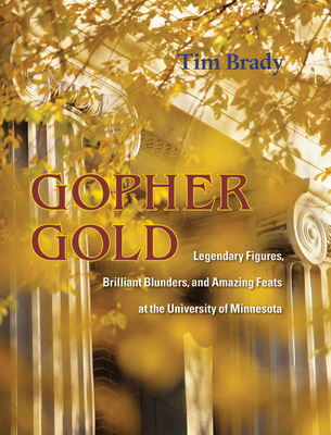 Gopher Gold: Legendary Figures, Brilliant Blunders, and Amazing Feats at the University of Minnesota - Brady, Tim
