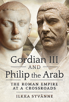 Gordian III and Philip the Arab: The Roman Empire at a Crossroads - Syvanne, Ilkka