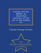 Gordon and the Mahdi, an Illustrated Narrative of the War in the Soudan, Etc. - War College Series