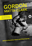 Gordon Matta-Clark: An Archival Sourcebook