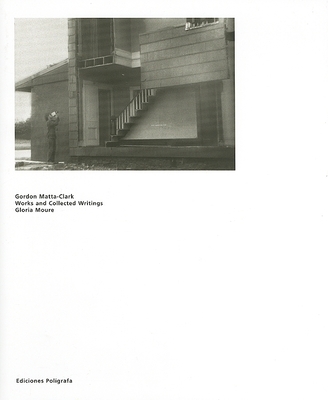 Gordon Matta-Clark: Works and Collected Writings - Matta-Clark, Gordon, and Moure, Gloria (Text by)