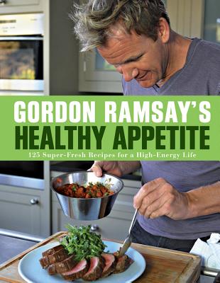 Gordon Ramsay's Healthy Appetite: 125 Super-Fresh Recipes for a High-Energy Life - Ramsay, Gordon