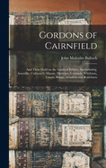 Gordons of Cairnfield: and Their Hold on the Lands of Echres, Auchinhalrig, Arneidlie, Cufurrach, Mayne, Myrieton, Coynach, Whitburn, Lunan, Briggs, Arradoul and Rosieburn