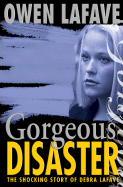 Gorgeous Disaster: The Tragic Story of Debra Lafave - Lafave, Owen, and Simon, William L