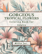 Gorgeous Tropical Flowers: Coloring Book for Adults: Stress-relief and Relaxation Activity for Teens, Adults and Seniors