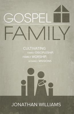 Gospel Family: Cultivating Family Discipleship, Family Worship, & Family Missions - Williams, Jonathan