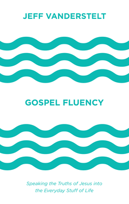 Gospel Fluency: Speaking the Truths of Jesus Into the Everyday Stuff of Life - Vanderstelt, Jeff, and Hill Perry, Jackie (Foreword by)