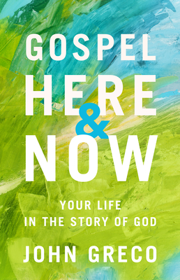 Gospel Here and Now: Your Life in the Story of God - Greco, John, MDIV