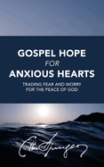 Gospel Hope for Anxious Hearts: Trading Fear and Worry for the Peace of God