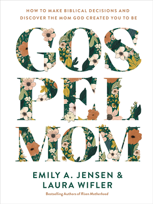 Gospel Mom: How to Make Biblical Decisions and Discover the Mom God Created You to Be - Jensen, Emily A, and Wifler, Laura