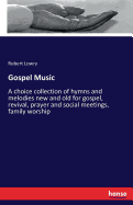 Gospel Music: A choice collection of hymns and melodies new and old for gospel, revival, prayer and social meetings, family worship