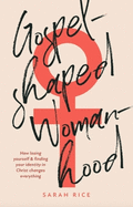 Gospel-Shaped Womanhood: How losing yourself & finding your identity in Christ changes everything