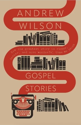 Gospel Stories: How the greatest story is richer, deeper, and more wonderful than we think. - Wilson, Andrew