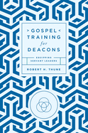 Gospel Training for Deacons: Equipping Servant Leaders