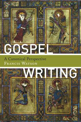 Gospel Writing: A Canonical Perspective - Watson, Francis, Sir