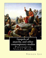 Gospels of Anarchy, and Other Contemporary Studies by: Vernon Lee: Vernon Lee Was the Pseudonym of the British Writer Violet Paget (14 October 1856 - 13 February 1935).