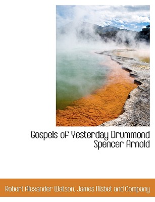 Gospels of Yesterday: Drummond: Spencer: Arnold - Watson, Robert A