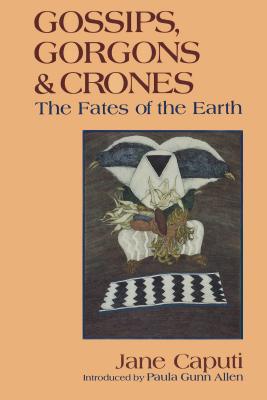 Gossips, Gorgons and Crones: The Fates of the Earth - Caputi, Jane