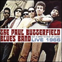 Got a Mind to Give Up Living: Live 1966 - The Paul Butterfield Blues Band