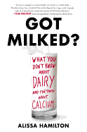 Got Milked?: What You Don't Know about Dairy and the Truth about Calcium