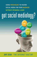 Got Social Mediology?: Using Psychology to Master Social Media for Your Business Without Spending a Dime