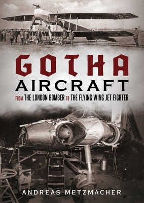 Gotha Aircraft: From the London Bomber to the Flying Wing Jet Fighter - Metzmacher, Andreas
