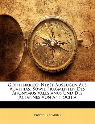 Gothenkrieg: Nebst Ausz?gen Aus Agathias, Sowie Fragmenten Des Anonymus Valesianus Und Des Johannes Von Antiochia - Procopius, and Agathias