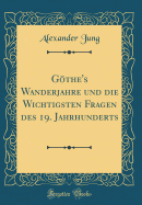 Gothe's Wanderjahre Und Die Wichtigsten Fragen Des 19. Jahrhunderts (Classic Reprint)
