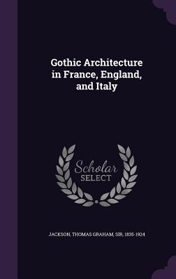 Gothic Architecture in France, England, and Italy - Jackson, Thomas Graham, Sir