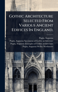 Gothic Architecture Selected From Various Ancient Edifices In England,