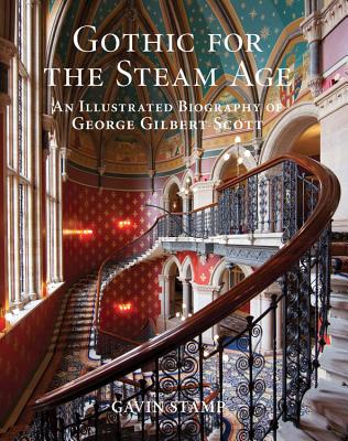 Gothic for the Steam Age: An Illustrated Biography of George Gilbert Scott - Stamp, Gavin