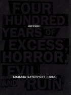 Gothic: Four Hundred Years of Excess, Horror, Evil, and Ruin - Davenport-Hines, R, and Davenport-Hines, Richard Treadwell