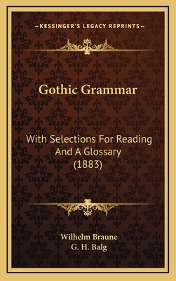 Gothic Grammar: With Selections for Reading and a Glossary (1883) - Braune, Wilhelm, and Balg, G H (Translated by)