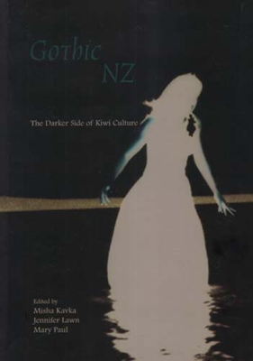 Gothic New Zealand: The Darker Side of Kiwi Culture - Kavka, Missha (Editor), and Lawn, Jennifer (Editor), and Paul, Mary