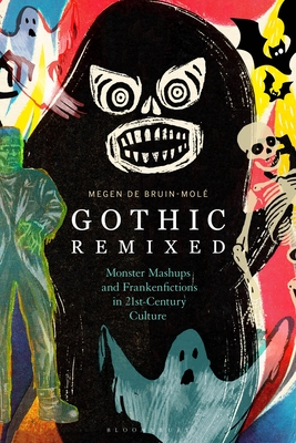 Gothic Remixed: Monster Mashups and Frankenfictions in 21st-Century Culture - Bruin-Mol, Megen de
