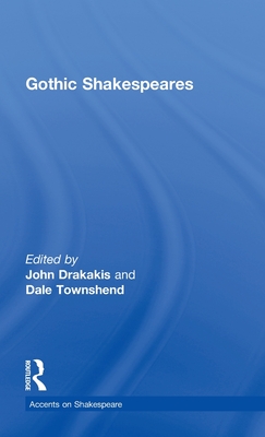 Gothic Shakespeares - Drakakis, John (Editor), and Townshend, Dale, Dr. (Editor)