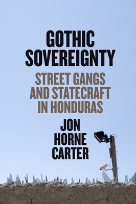 Gothic Sovereignty: Street Gangs and Statecraft in Honduras - Carter, Jon Horne