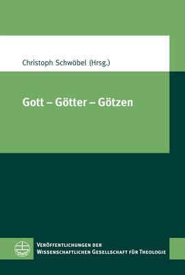 Gott - Gotter - Gotzen: XIV. Europaischer Kongress Fur Theologie (11.-15. September 2011 in Zurich) - Schwobel, Christoph (Editor)