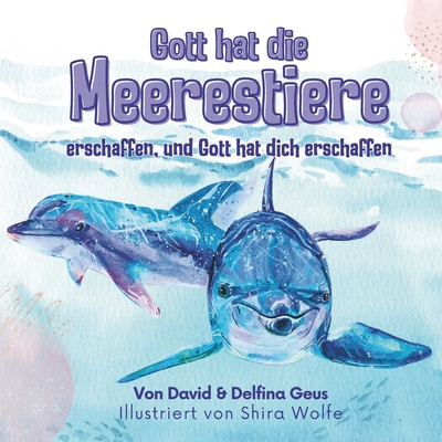 Gott hat die Meerestiere erschaffen und Gott hat dich erschaffen - Geus, David, and Wolfe, Shira (Illustrator), and Geus, Delfina