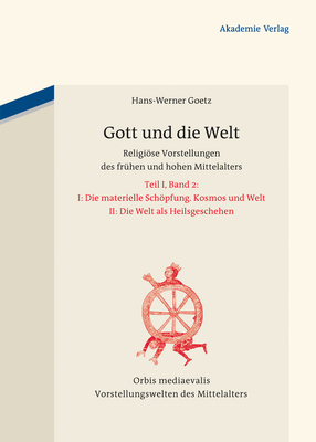 Gott Und Die Welt: Religise Vorstellungen Des Frhen Und Hohen Mittelalters. Teil I, Band 2. II. Die Materielle Schpfung. Kosmos Und Welt. III. Die Welt ALS Heilsgeschehen - Goetz, Hans-Werner